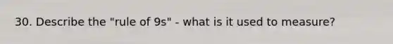 30. Describe the "rule of 9s" - what is it used to measure?