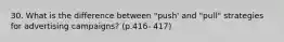 30. What is the difference between "push' and "pull" strategies for advertising campaigns? (p.416- 417)