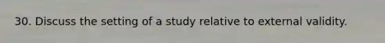 30. Discuss the setting of a study relative to external validity.