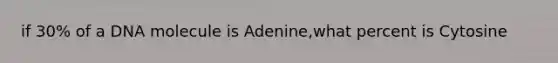 if 30% of a DNA molecule is Adenine,what percent is Cytosine