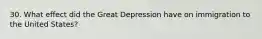 30. What effect did the Great Depression have on immigration to the United States?