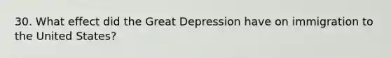 30. What effect did the Great Depression have on immigration to the United States?