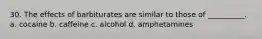 30. The effects of barbiturates are similar to those of __________. a. cocaine b. caffeine c. alcohol d. amphetamines