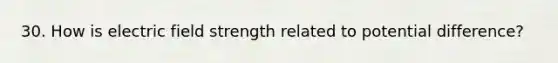 30. How is electric field strength related to potential difference?