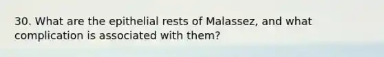 30. What are the epithelial rests of Malassez, and what complication is associated with them?