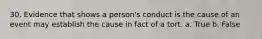 30. Evidence that shows a person's conduct is the cause of an event may establish the cause in fact of a tort. a. True b. False