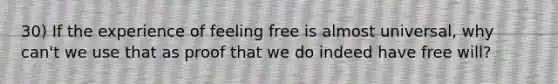 30) If the experience of feeling free is almost universal, why can't we use that as proof that we do indeed have free will?