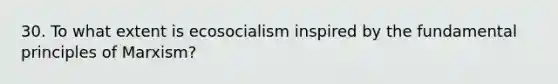 30. To what extent is ecosocialism inspired by the fundamental principles of Marxism?