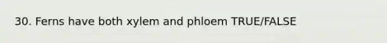 30. Ferns have both xylem and phloem TRUE/FALSE