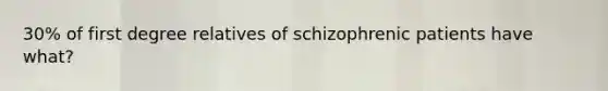 30% of first degree relatives of schizophrenic patients have what?