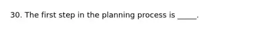 30. The first step in the planning process is _____.