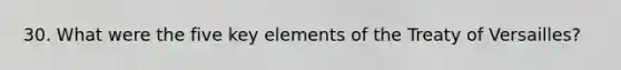 30. What were the five key elements of the Treaty of Versailles?