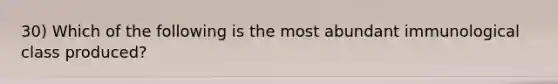 30) Which of the following is the most abundant immunological class produced?