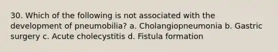 30. Which of the following is not associated with the development of pneumobilia? a. Cholangiopneumonia b. Gastric surgery c. Acute cholecystitis d. Fistula formation