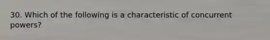 30. Which of the following is a characteristic of concurrent powers?