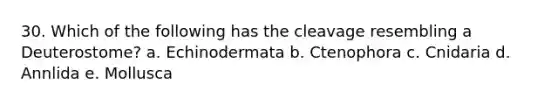 30. Which of the following has the cleavage resembling a Deuterostome? a. Echinodermata b. Ctenophora c. Cnidaria d. Annlida e. Mollusca