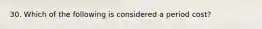 30. Which of the following is considered a period cost?