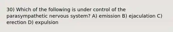 30) Which of the following is under control of the parasympathetic nervous system? A) emission B) ejaculation C) erection D) expulsion