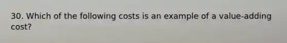 30. Which of the following costs is an example of a value‐adding cost?