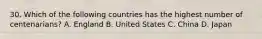 30. Which of the following countries has the highest number of centenarians? A. England B. United States C. China D. Japan