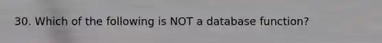 30. Which of the following is NOT a database function?