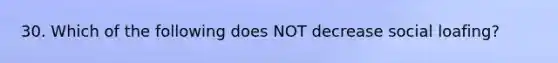 30. Which of the following does NOT decrease social loafing?