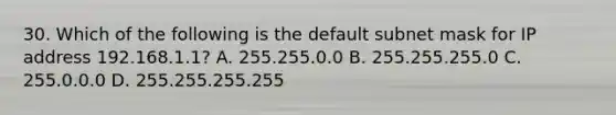 30. Which of the following is the default subnet mask for IP address 192.168.1.1? A. 255.255.0.0 B. 255.255.255.0 C. 255.0.0.0 D. 255.255.255.255