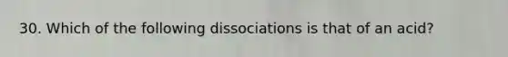 30. Which of the following dissociations is that of an acid?