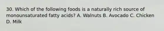 30. Which of the following foods is a naturally rich source of monounsaturated fatty acids? A. Walnuts B. Avocado C. Chicken D. Milk