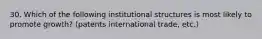 30. Which of the following institutional structures is most likely to promote growth? (patents international trade, etc.)