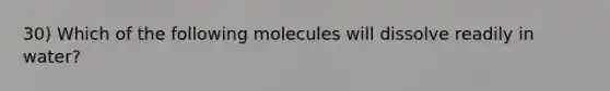 30) Which of the following molecules will dissolve readily in water?