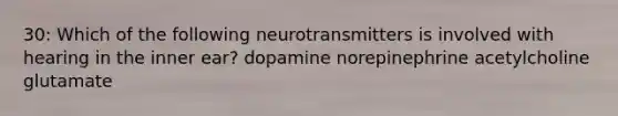 30: Which of the following neurotransmitters is involved with hearing in the inner ear? dopamine norepinephrine acetylcholine glutamate