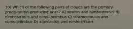 30) Which of the following pairs of clouds are the primary precipitation-producing ones? A) stratus and nimbostratus B) nimbostratus and cumulonimbus C) stratocumulus and cumulonimbus D) altostratus and nimbostratus