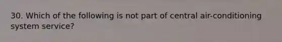 30. Which of the following is not part of central air-conditioning system service?