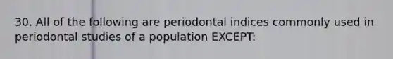 30. All of the following are periodontal indices commonly used in periodontal studies of a population EXCEPT: