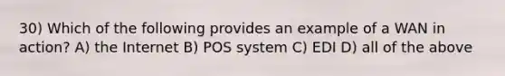 30) Which of the following provides an example of a WAN in action? A) the Internet B) POS system C) EDI D) all of the above