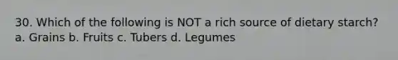 30. Which of the following is NOT a rich source of dietary starch? a. Grains b. Fruits c. Tubers d. Legumes