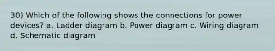 30) Which of the following shows the connections for power devices? a. Ladder diagram b. Power diagram c. Wiring diagram d. Schematic diagram