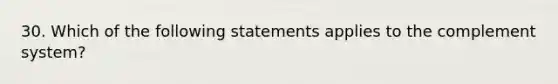 30. Which of the following statements applies to the complement system?