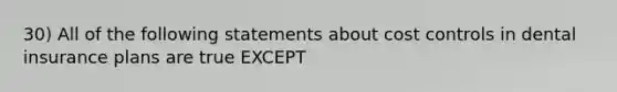 30) All of the following statements about cost controls in dental insurance plans are true EXCEPT