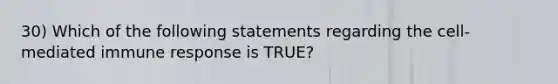 30) Which of the following statements regarding the cell-mediated immune response is TRUE?