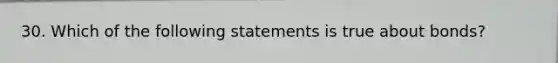 30. Which of the following statements is true about bonds?