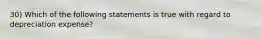 30) Which of the following statements is true with regard to depreciation expense?