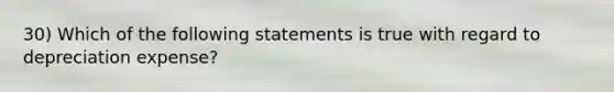 30) Which of the following statements is true with regard to depreciation expense?