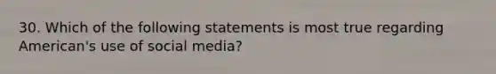 30. Which of the following statements is most true regarding American's use of social media?