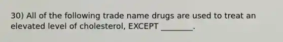 30) All of the following trade name drugs are used to treat an elevated level of cholesterol, EXCEPT ________.