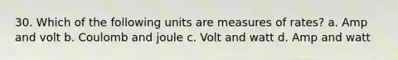 30. Which of the following units are measures of rates? a. Amp and volt b. Coulomb and joule c. Volt and watt d. Amp and watt