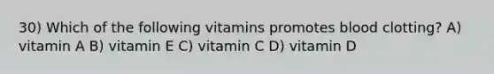 30) Which of the following vitamins promotes blood clotting? A) vitamin A B) vitamin E C) vitamin C D) vitamin D