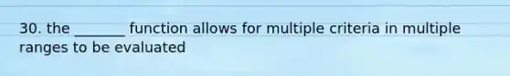 30. the _______ function allows for multiple criteria in multiple ranges to be evaluated