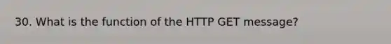 30. What is the function of the HTTP GET message?